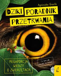 Dziki poradnik przetrwania. Megaporcja wiedzy o zwierzętach. Autor: Agnieszka Graclik. Dobreksiazki.pl Okładka książki Dziki poradnik przetrwania. Megaporcja wiedzy o zwierzętach