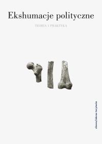 Ekshumacja polityczne. Autor: Ewa Domańska, Staniewska Alexandra. Dobreksiazki.pl Okładka książki Ekshumacja polityczne