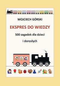Ekspres do wiedzy 500 zagadek dla dzieci i dorosłych. Autor: Górski Wojciech Jan. Dobreksiazki.pl Okładka książki Ekspres do wiedzy 500 zagadek dla dzieci i dorosłych