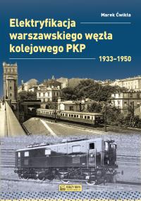 Elektryfikacja Warszawskiego Węzła Kolejowego 1933–1950. Autor: Marek Ćwikła. Dobreksiazki.pl Okładka książki Elektryfikacja Warszawskiego Węzła Kolejowego 1933–1950