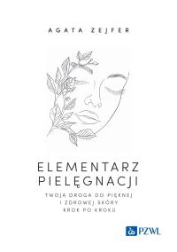 Elementarz pielęgnacji. Twoja droga do pięknej i zdrowej skóry krok po kroku. Autor: Zejfer Agata. Dobreksiazki.pl Okładka książki Elementarz pielęgnacji. Twoja droga do pięknej i zdrowej skóry krok po kroku