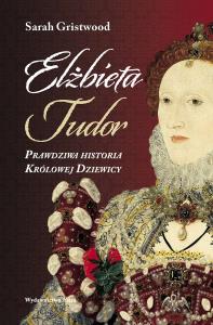 Elżbieta Tudor. Prawdziwa historia Królowej.... Autor: Sarah Gristwood. Dobreksiazki.pl Okładka książki Elżbieta Tudor. Prawdziwa historia Królowej...
