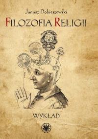 Filozofia religii Wykład. Autor: Dobieszewski Janusz. Dobreksiazki.pl Okładka książki Filozofia religii Wykład