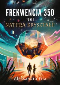 Frekwencja 350 Tom 1 Natura kryształu. Autor: Fila Aleksandra. Dobreksiazki.pl Okładka książki Frekwencja 350 Tom 1 Natura kryształu