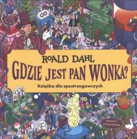 Gdzie jest Pan Wonka? Książka dla spotrzegawczych. Autor: Dahl Roald. Dobreksiazki.pl Okładka książki Gdzie jest Pan Wonka? Książka dla spotrzegawczych