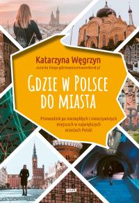 Gdzie w Polsce do miasta. Autor: Katarzyna Węgrzyn. Dobreksiazki.pl Okładka książki Gdzie w Polsce do miasta