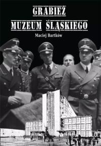 Grabież Muzeum Śląskiego. Autor: Bartków Maciej. Dobreksiazki.pl Okładka książki Grabież Muzeum Śląskiego