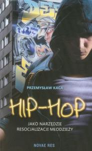 Hip-hop jako narzędzie resocjalizacji młodzieży. Autor: Przemysław Kaca. Dobreksiazki.pl Okładka książki Hip-hop jako narzędzie resocjalizacji młodzieży