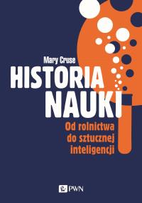 Historia nauki. Od rolnictwa do sztucznej inteligencji. Autor: Cruse Mary. Dobreksiazki.pl Okładka książki Historia nauki. Od rolnictwa do sztucznej inteligencji
