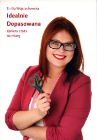 Idealnie Dopasowana. Kariera szyta na miarę. Autor: Emilia Wojciechowska. Dobreksiazki.pl Okładka książki Idealnie Dopasowana. Kariera szyta na miarę