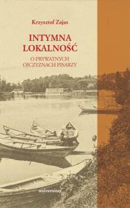 Intymna lokalność O prywatnych ojczyznach pisarzy. Autor: Zajas Krzysztof. Dobreksiazki.pl Okładka książki Intymna lokalność O prywatnych ojczyznach pisarzy