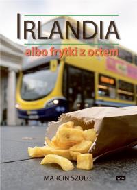 Irlandia albo frytki z octem. Autor: Szulc Marcin. Dobreksiazki.pl Okładka książki Irlandia albo frytki z octem