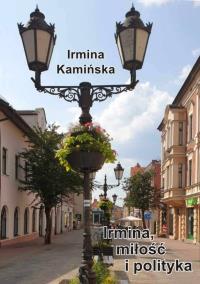 Irmina miłość i polityka. Autor: Irmina Kamińska. Dobreksiazki.pl Okładka książki Irmina miłość i polityka