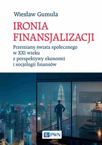 Ironia finansjalizacji. Przemiany świata społecznego w XXI wieku z perspektywy ekonomii i socjologii finansów. Autor: Gumuła Wiesław. Dobreksiazki.pl Okładka książki Ironia finansjalizacji. Przemiany świata społecznego w XXI wieku z perspektywy ekonomii i socjologii finansów