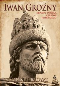 Iwan Groźny. Krwawy twórca Carstwa Rosyjskiego. Autor: Henri Troyat. Dobreksiazki.pl Okładka książki Iwan Groźny. Krwawy twórca Carstwa Rosyjskiego