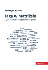 Jaga w matriksie. Legendy Polskie w epoce konwergencji. Autor: Kaczor Katarzyna. Dobreksiazki.pl Okładka książki Jaga w matriksie. Legendy Polskie w epoce konwergencji