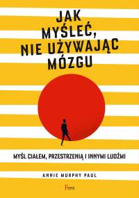 Jak myśleć, nie używając mózgu. Autor: Annie Murphy Paul. Dobreksiazki.pl Okładka książki Jak myśleć, nie używając mózgu
