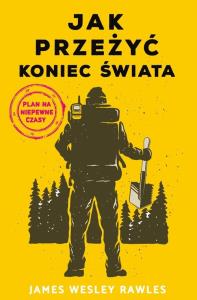 Jak przeżyć koniec świata. Plan na niepewne czasy. Autor: James Wesley Rawles. Dobreksiazki.pl Okładka książki Jak przeżyć koniec świata. Plan na niepewne czasy