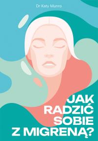 Jak radzić sobie z migreną. Autor: Munro Katy. Dobreksiazki.pl Okładka książki Jak radzić sobie z migreną