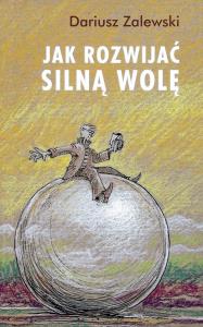 Jak rozwijać silną wolę. Autor: Zalewski Dariusz. Dobreksiazki.pl Okładka książki Jak rozwijać silną wolę