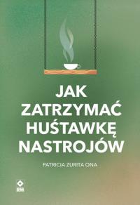 Jak zatrzymać hustawkę nastrojów. Autor: Zurita Ona Patricia. Dobreksiazki.pl Okładka książki Jak zatrzymać hustawkę nastrojów