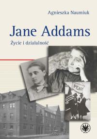 Jane Addams. Życie i działalność. Autor: Naumiuk Agnieszka. Dobreksiazki.pl Okładka książki Jane Addams. Życie i działalność