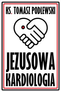 Jezusowa Kardiologia. Autor: Ks. Tomasz Podlewski. Dobreksiazki.pl Okładka książki Jezusowa Kardiologia