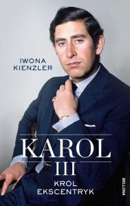 Karol III. Król ekscentryk. Autor: Iwona Kienzler. Dobreksiazki.pl Okładka książki Karol III. Król ekscentryk