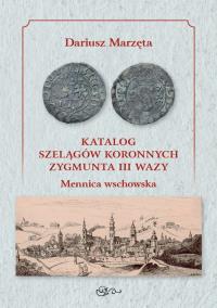 Katalog szelągów koronnych Zygmunta III Wazy Mennica wschowska / Galeria u Marzęty. Autor: Marzęta Dariusz. Dobreksiazki.pl Okładka książki Katalog szelągów koronnych Zygmunta III Wazy Mennica wschowska / Galeria u Marzęty