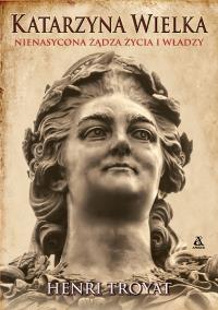 Katarzyna Wielka. Nienasycona żądza życia i władzy. Autor: Henri Troyat. Dobreksiazki.pl Okładka książki Katarzyna Wielka. Nienasycona żądza życia i władzy