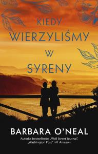 Kiedy wierzyliśmy w syreny. Autor: O'Neil Barbara. Dobreksiazki.pl Okładka książki Kiedy wierzyliśmy w syreny