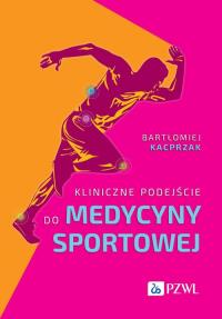 Kliniczne podejście do medycyny sportowej. Autor: Kacprzak Bartłomiej. Dobreksiazki.pl Okładka książki Kliniczne podejście do medycyny sportowej