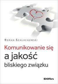Komunikowanie się a jakość bliskiego związku. Autor: Szałachowski Roman. Dobreksiazki.pl Okładka książki Komunikowanie się a jakość bliskiego związku