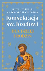 Konsekracja św. Józefowi dla dzieci i rodzin. Autor: Scott L. Smith. Dobreksiazki.pl Okładka książki Konsekracja św. Józefowi dla dzieci i rodzin