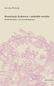 Konstelacja dyskursów i spektakle metafor. Teoria literatury a zwrot performatywny. Autor: Woźniak Jarosław. Dobreksiazki.pl Okładka książki Konstelacja dyskursów i spektakle metafor. Teoria literatury a zwrot performatywny