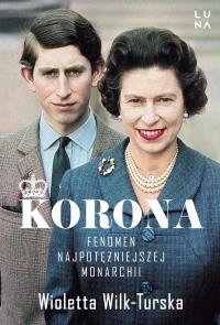 Korona. Fenomen najpotężniejszej monarchii. Autor: Wioletta Wilk-Turska. Dobreksiazki.pl Okładka książki Korona. Fenomen najpotężniejszej monarchii