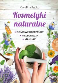 Kosmetyki naturalne. Domowe receptury, pielęgnacja, makijaż. Autor: Karolina Fedko. Dobreksiazki.pl Okładka książki Kosmetyki naturalne. Domowe receptury, pielęgnacja, makijaż