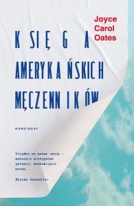 Księga amerykańskich męczenników. Autor: Joyce Carol Oates. Dobreksiazki.pl Okładka książki Księga amerykańskich męczenników