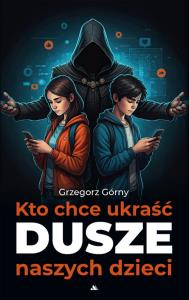 Kto chce ukraść dusze naszych dzieci. Autor: Grzegorz Górny. Dobreksiazki.pl Okładka książki Kto chce ukraść dusze naszych dzieci