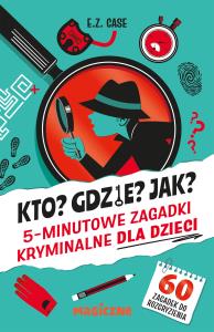 Kto? Gdzie? Jak? 5-minutowe zagadki kryminalne dla dzieci. Autor: Case E.Z.. Dobreksiazki.pl Okładka książki Kto? Gdzie? Jak? 5-minutowe zagadki kryminalne dla dzieci