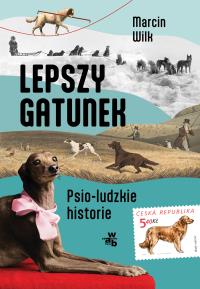 Lepszy gatunek. Psio-ludzkie historie. Autor: Wilk Marcin. Dobreksiazki.pl Okładka książki Lepszy gatunek. Psio-ludzkie historie