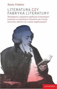 Okładka książki Literatura czy fabryka literatury. Rozważania o dynamice społeczno-kulturowych przemian w kształceniu literackim we Francji od Ancien Regime do czasów współczesnych