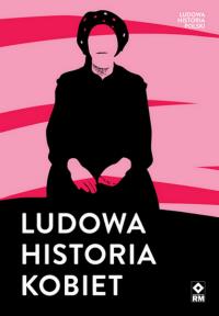 Ludowa historia kobiet. Autor: Opracowanie zbiorowe. Dobreksiazki.pl Okładka książki Ludowa historia kobiet