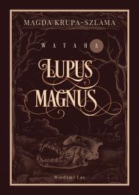 Lupus magnus. Wataha. Tom 1. Autor: Magda Krupa-Szlama. Dobreksiazki.pl Okładka książki Lupus magnus. Wataha. Tom 1
