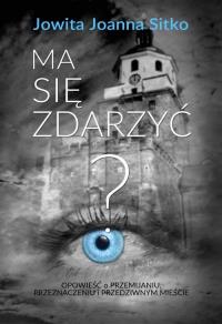 Ma się zdarzyć?. Autor: Sitko Joanna Jowita. Dobreksiazki.pl Okładka książki Ma się zdarzyć?