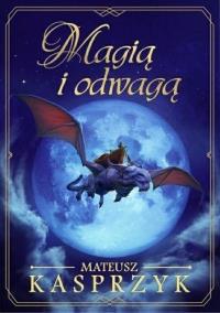 Magią i odwagą. Autor: Mateusz Kasprzyk. Dobreksiazki.pl Okładka książki Magią i odwagą