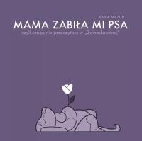 Mama zabiła mi psa. Autor: Kasia Mazur. Dobreksiazki.pl Okładka książki Mama zabiła mi psa