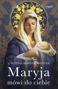 Maryja mówi do ciebie wyd. 2. Autor: Hanusiak Bożena Maria. Dobreksiazki.pl Okładka książki Maryja mówi do ciebie wyd. 2