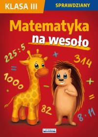 Matematyka na wesoło Sprawdziany Klasa 3. Autor: Guzowska Beata, Kowalska Iwona, Wrocławska Agnieszka. Dobreksiazki.pl Okładka książki Matematyka na wesoło Sprawdziany Klasa 3