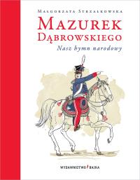 Okładka książki Mazurek Dąbrowskiego. Nasz hymn narodowy wyd. 2023